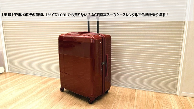 【実録】子連れ旅行の荷物、Lサイズ103Lでも足りない？ACE直営スーツケースレンタルで危機を乗り切る！